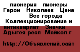 1.1) пионерия : пионеры Герои - Николаев › Цена ­ 90 - Все города Коллекционирование и антиквариат » Значки   . Адыгея респ.,Майкоп г.